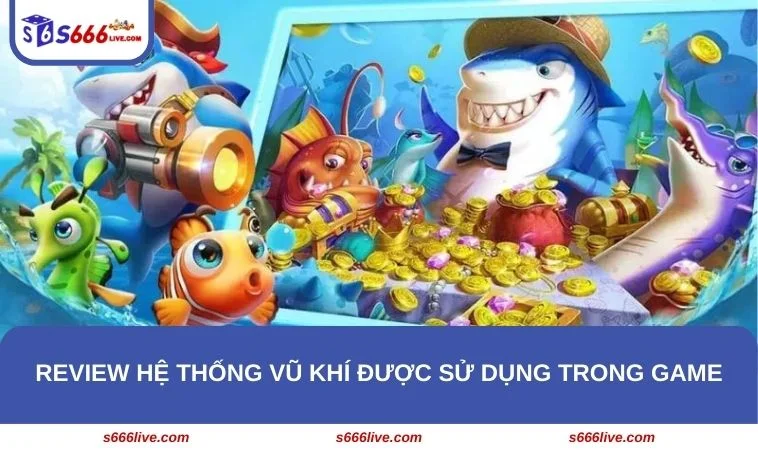 Bắn Cá Xèng S666 - Game Bắn Cá Online Hay Nhất Thời Đại 310 Hệ thống vũ khí được trang bị trong game bắn cá Xèng rất hiện đại
