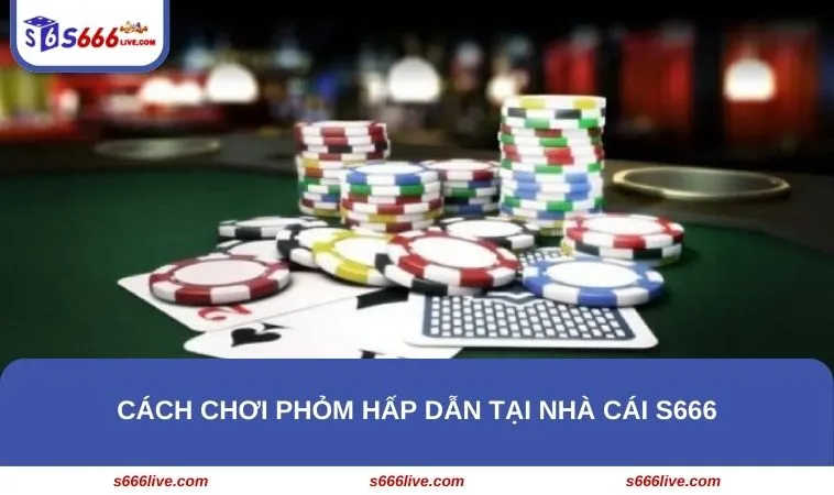 Cách Chơi Phỏm - Kinh Nghiệm Trăm Trận Trăm Thắng Tại S666 269 Cách chơi Phỏm hấp dẫn tại nhà cái S666