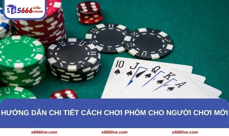 Cách Chơi Phỏm - Kinh Nghiệm Trăm Trận Trăm Thắng Tại S666 269 Hướng dẫn chi tiết cách chơi Phỏm cho người chơi mới