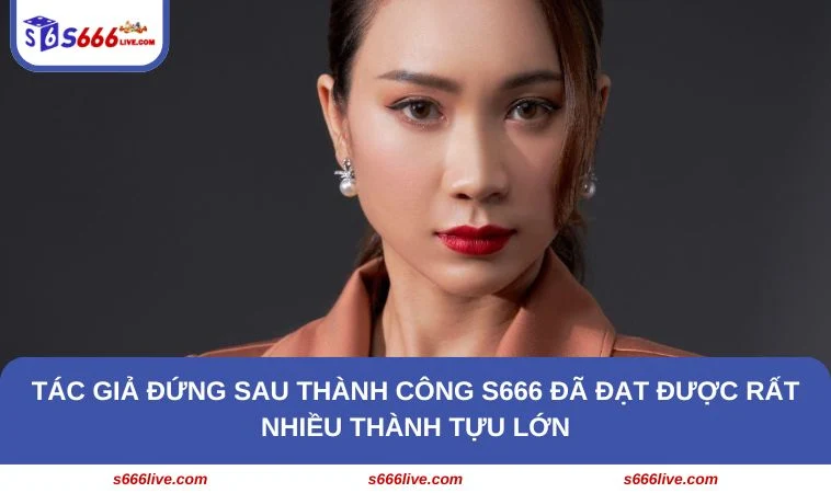 Tác giả đứng sau thành công S666 đã đạt được rất nhiều thành tựu lớn
